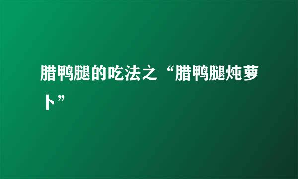 腊鸭腿的吃法之“腊鸭腿炖萝卜”