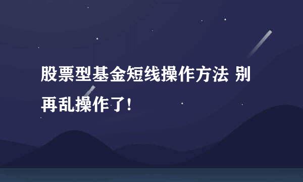 股票型基金短线操作方法 别再乱操作了!