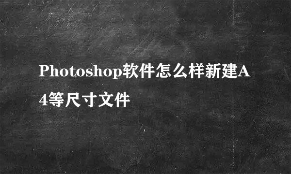 Photoshop软件怎么样新建A4等尺寸文件