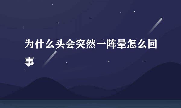 为什么头会突然一阵晕怎么回事