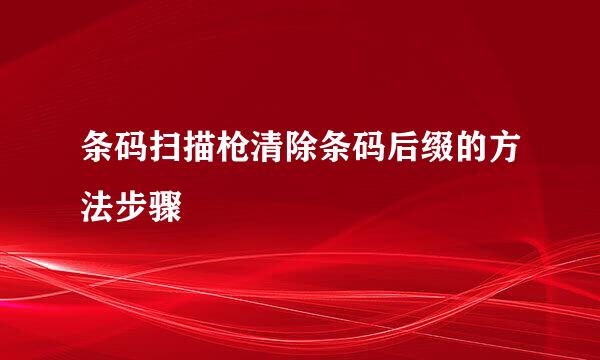 条码扫描枪清除条码后缀的方法步骤