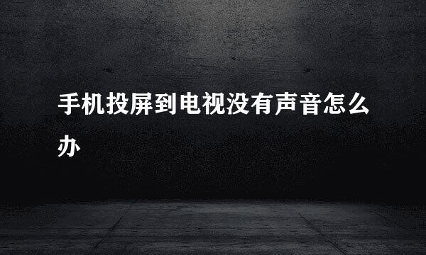 手机投屏到电视没有声音怎么办