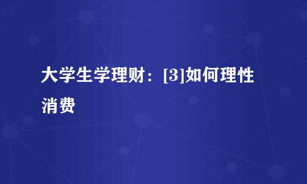 大学生学理财：[3]如何理性消费