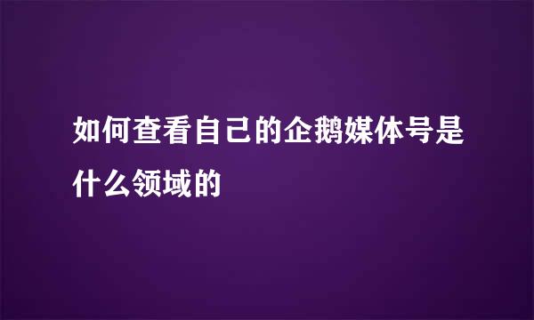 如何查看自己的企鹅媒体号是什么领域的