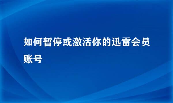 如何暂停或激活你的迅雷会员账号