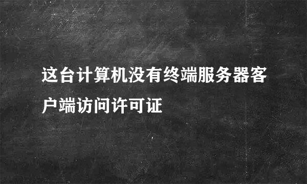 这台计算机没有终端服务器客户端访问许可证