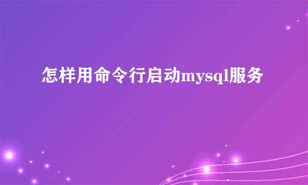 怎样用命令行启动mysql服务