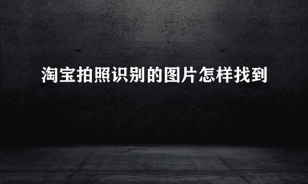 淘宝拍照识别的图片怎样找到