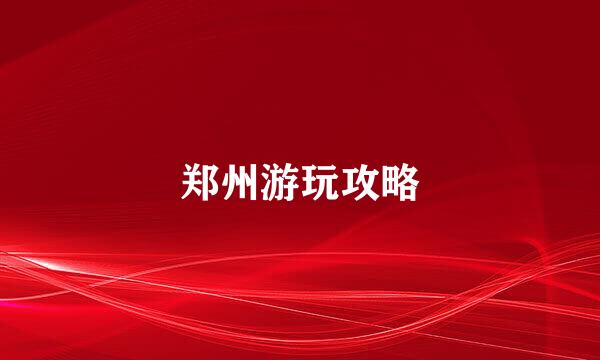 郑州游玩攻略