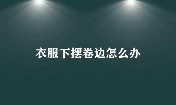衣服下摆卷边怎么办