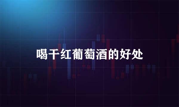 喝干红葡萄酒的好处
