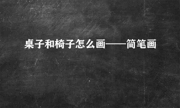 桌子和椅子怎么画——简笔画