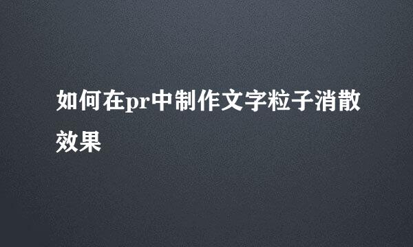 如何在pr中制作文字粒子消散效果