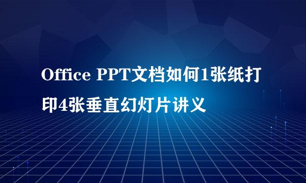 Office PPT文档如何1张纸打印4张垂直幻灯片讲义