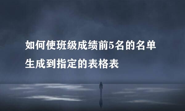 如何使班级成绩前5名的名单生成到指定的表格表