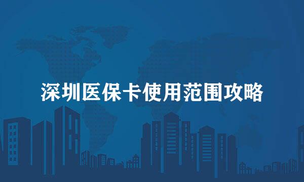 深圳医保卡使用范围攻略