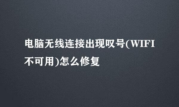 电脑无线连接出现叹号(WIFI不可用)怎么修复