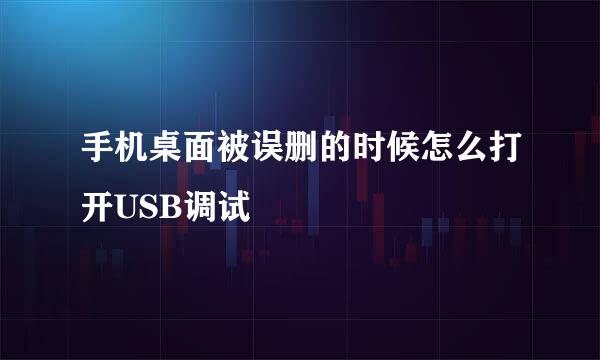 手机桌面被误删的时候怎么打开USB调试