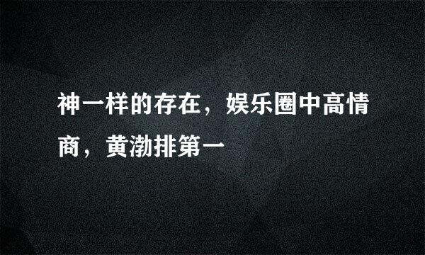 神一样的存在，娱乐圈中高情商，黄渤排第一