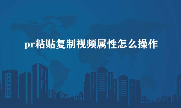pr粘贴复制视频属性怎么操作