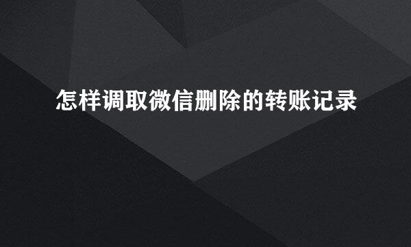 怎样调取微信删除的转账记录