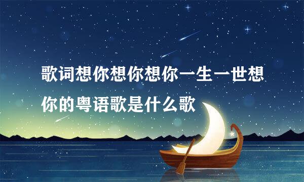 歌词想你想你想你一生一世想你的粤语歌是什么歌