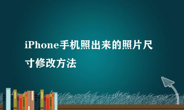 iPhone手机照出来的照片尺寸修改方法