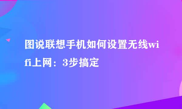 图说联想手机如何设置无线wifi上网：3步搞定