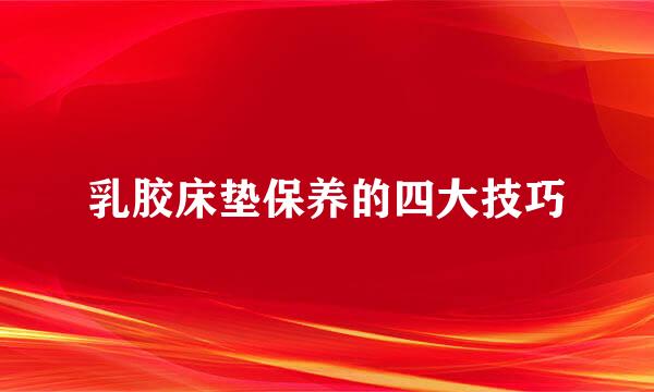 乳胶床垫保养的四大技巧