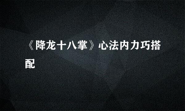《降龙十八掌》心法内力巧搭配