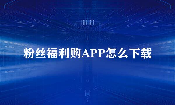 粉丝福利购APP怎么下载