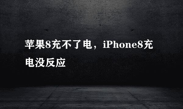 苹果8充不了电，iPhone8充电没反应