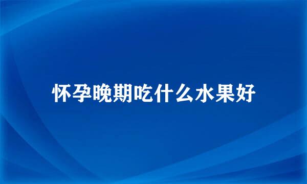 怀孕晚期吃什么水果好