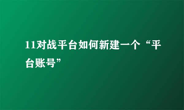 11对战平台如何新建一个“平台账号”