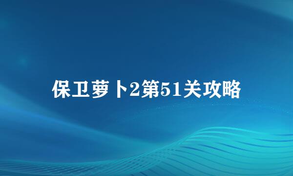 保卫萝卜2第51关攻略