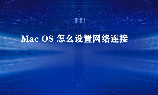 Mac OS 怎么设置网络连接