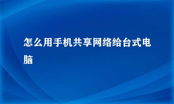 怎么用手机共享网络给台式电脑