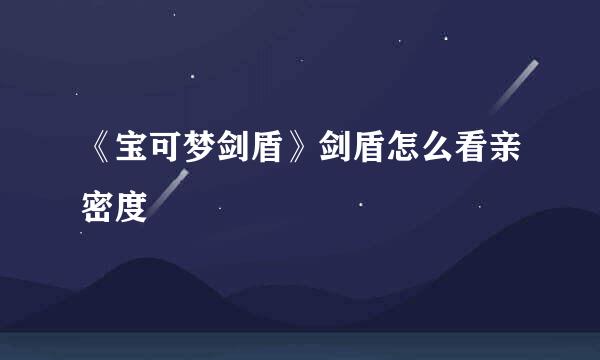 《宝可梦剑盾》剑盾怎么看亲密度