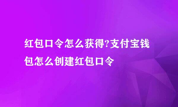 红包口令怎么获得?支付宝钱包怎么创建红包口令