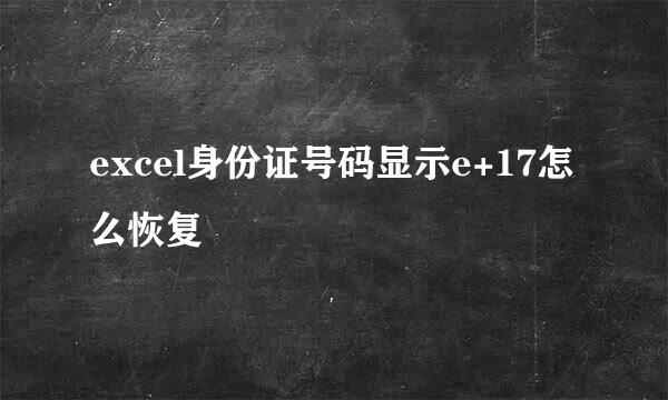 excel身份证号码显示e+17怎么恢复