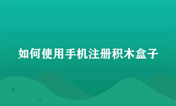 如何使用手机注册积木盒子