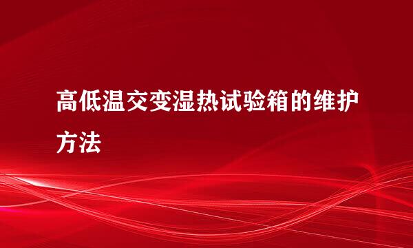 高低温交变湿热试验箱的维护方法