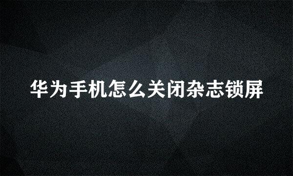华为手机怎么关闭杂志锁屏