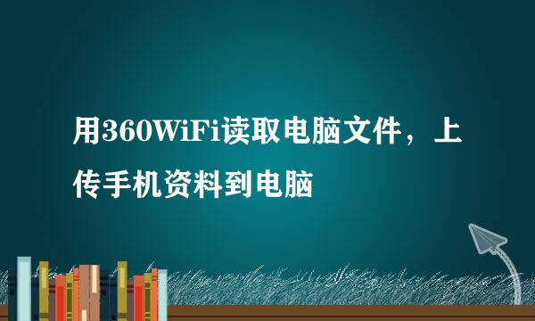 用360WiFi读取电脑文件,上传手机资料到电脑
