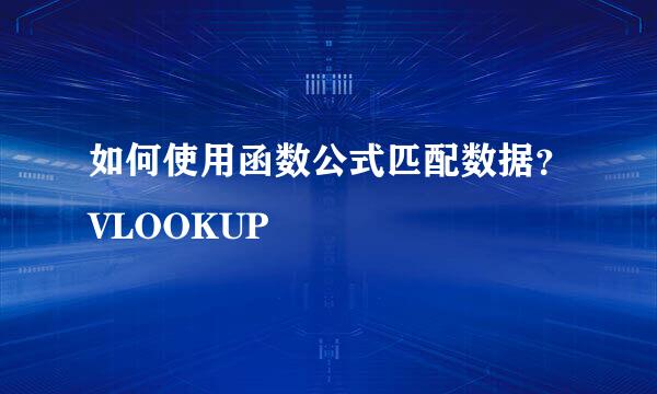 如何使用函数公式匹配数据？VLOOKUP
