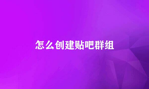 怎么创建贴吧群组