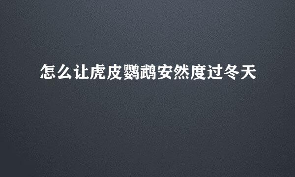 怎么让虎皮鹦鹉安然度过冬天