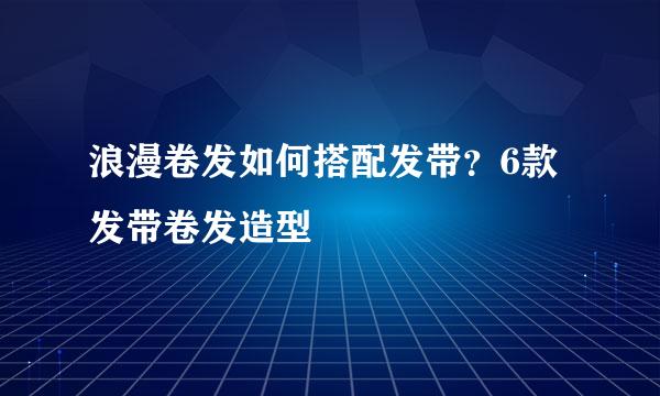 浪漫卷发如何搭配发带？6款发带卷发造型