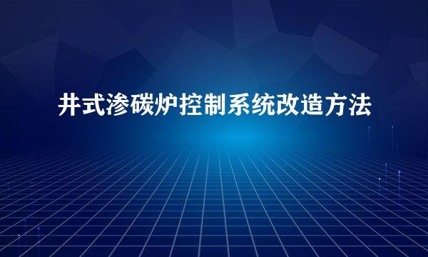 井式渗碳炉控制系统改造方法