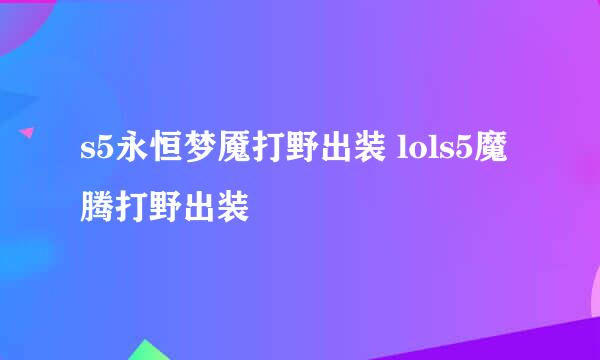 s5永恒梦魇打野出装 lols5魔腾打野出装